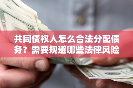 北京共同债权人怎么合法分配债务？需要规避哪些法律风险？