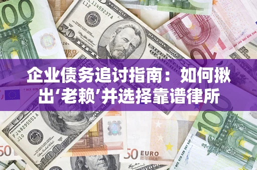 北京企业债务追讨指南：如何揪出‘老赖’并选择靠谱律所