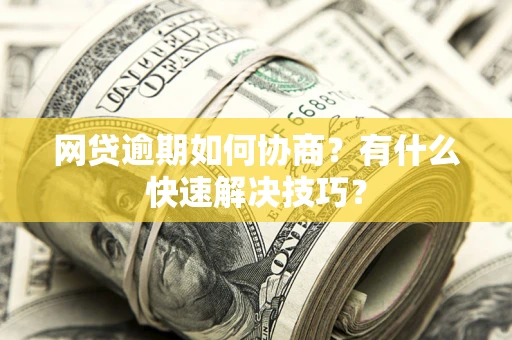 北京网贷逾期如何协商？有什么快速解决技巧？