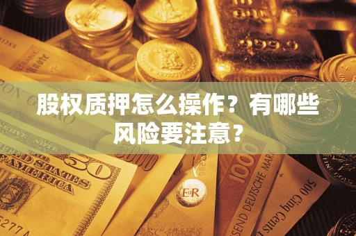 北京股权质押怎么操作？有哪些风险要注意？
