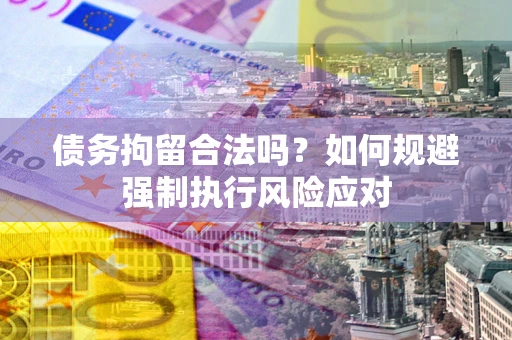 北京债务拘留合法吗？如何规避强制执行风险应对