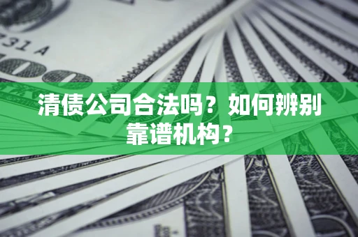 北京清债公司合法吗?如何辨别靠谱机构? 北京清债公司合法吗?如何辨别靠谱机构?