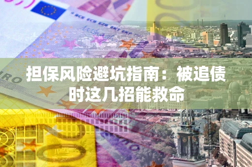 北京担保风险避坑指南：被追债时这几招能救命