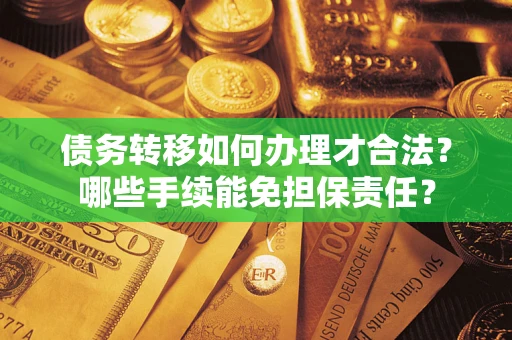 北京债务转移如何办理才合法？哪些手续能免担保责任？