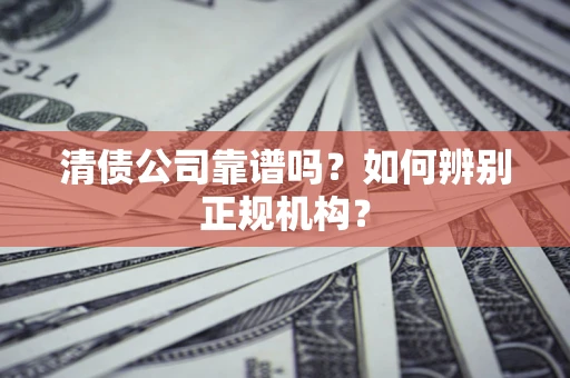 北京清债公司靠谱吗？如何辨别正规机构？