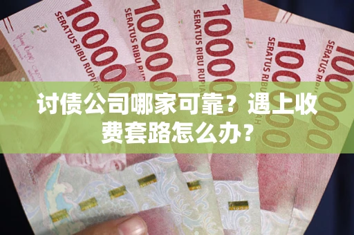 北京讨债公司哪家可靠？遇上收费套路怎么办？
