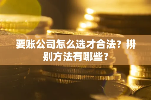 北京要账公司怎么选才合法？辨别方法有哪些？