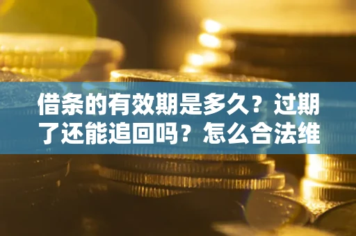 北京借条的有效期是多久？过期了还能追回吗？怎么合法维权？