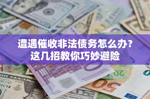 北京遭遇催收非法债务怎么办？这几招教你巧妙避险