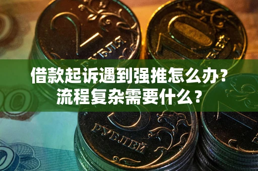 北京借款起诉遇到强推怎么办？流程复杂需要什么？
