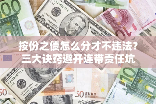 北京按份之债怎么分才不违法？三大诀窍避开连带责任坑
