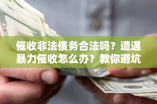 北京催收非法债务合法吗？遭遇暴力催收怎么办？教你避坑指南！