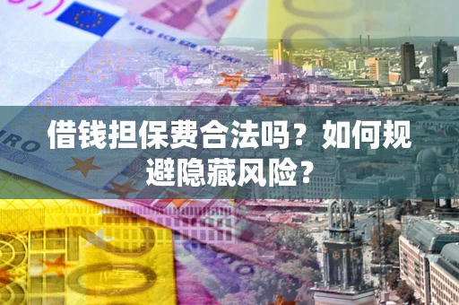 北京借钱担保费合法吗？如何规避隐藏风险？