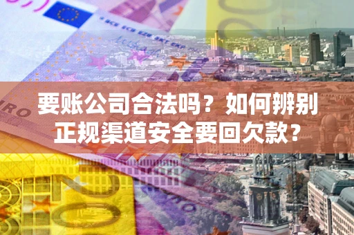 北京要账公司合法吗？如何辨别正规渠道安全要回欠款？