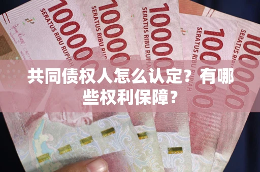 北京共同债权人怎么认定？有哪些权利保障？