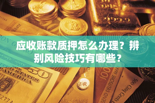 北京应收账款质押怎么办理？辨别风险技巧有哪些？