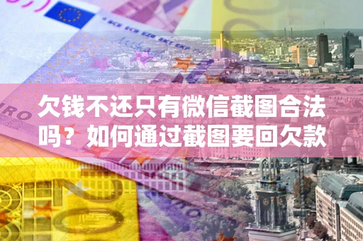 北京欠钱不还只有微信截图合法吗？如何通过截图要回欠款？