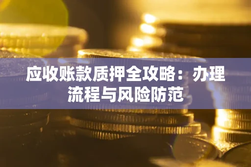 北京应收账款质押全攻略：办理流程与风险防范