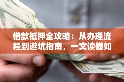 北京借款抵押全攻略：从办理流程到避坑指南，一文读懂如何安全融资