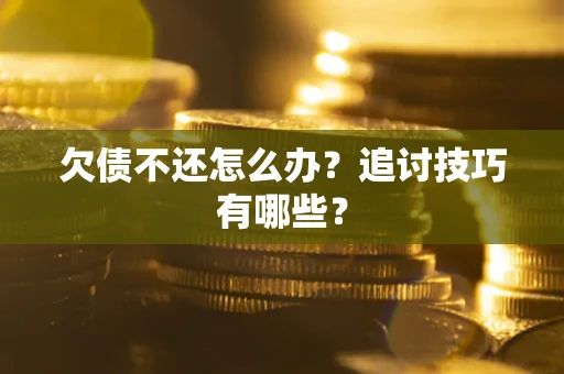 北京欠债不还怎么办？追讨技巧有哪些？