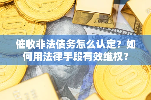 北京催收非法债务怎么认定？如何用法律手段有效维权？