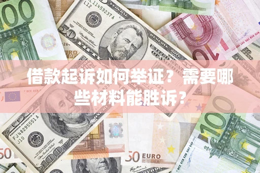 北京借款起诉如何举证？需要哪些材料能胜诉？