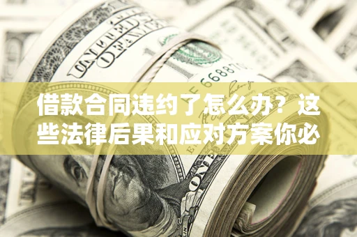 北京借款合同违约了怎么办？这些法律后果和应对方案你必须知道