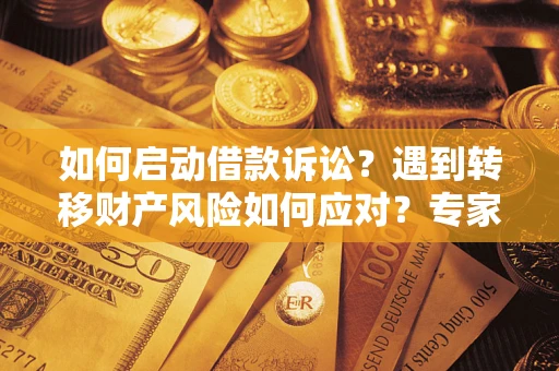 北京如何启动借款诉讼？遇到转移财产风险如何应对？专家解局支招