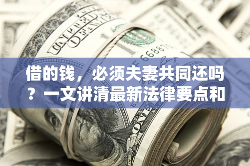 北京借的钱，必须夫妻共同还吗？一文讲清最新法律要点和避坑指南