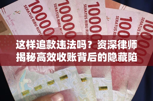 北京这样追款违法吗？资深律师揭秘高效收账背后的隐藏陷阱