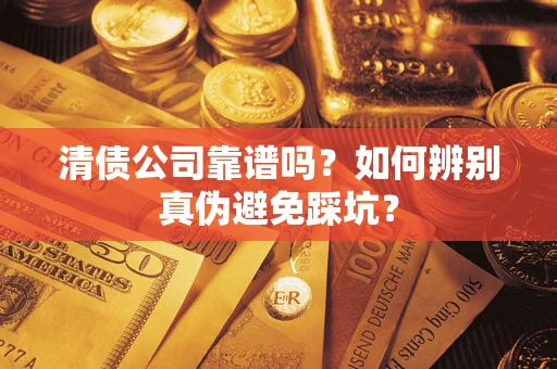 北京清债公司靠谱吗？如何辨别真伪避免踩坑？