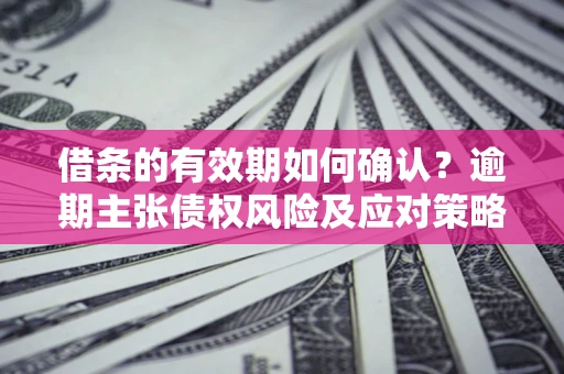 北京借条的有效期如何确认？逾期主张债权风险及应对策略？