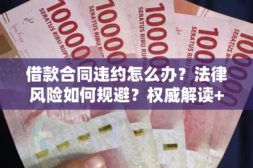 北京借款合同违约怎么办?法律风险如何规避?权威解读+实用指南 北京借款合同违约怎么办?法律风险如何规避?权威解读+实用指南