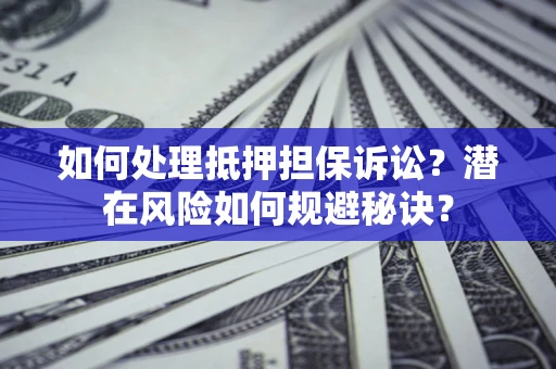 北京如何处理抵押担保诉讼？潜在风险如何规避秘诀？