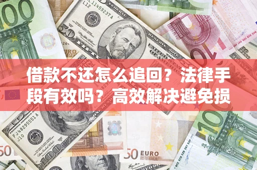 北京借款不还怎么追回？法律手段有效吗？高效解决避免损失