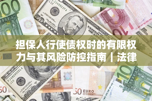 北京担保人行使债权时的有限权力与其风险防控指南｜法律实务解析