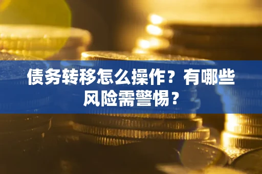 北京债务转移怎么操作？有哪些风险需警惕？