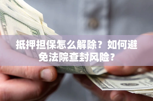 北京抵押担保怎么解除？如何避免法院查封风险？