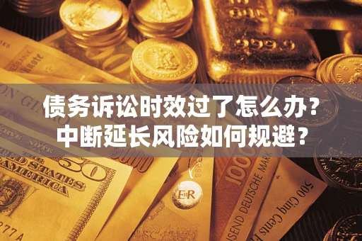 北京债务诉讼时效过了怎么办？中断延长风险如何规避？