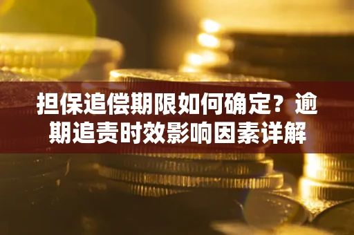 北京担保追偿期限如何确定？逾期追责时效影响因素详解