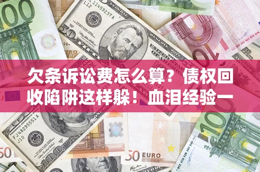 北京欠条诉讼费怎么算？债权回收陷阱这样躲！血泪经验一次讲透