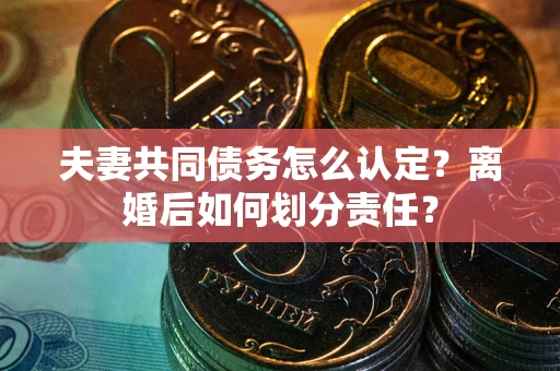 北京夫妻共同债务怎么认定？离婚后如何划分责任？