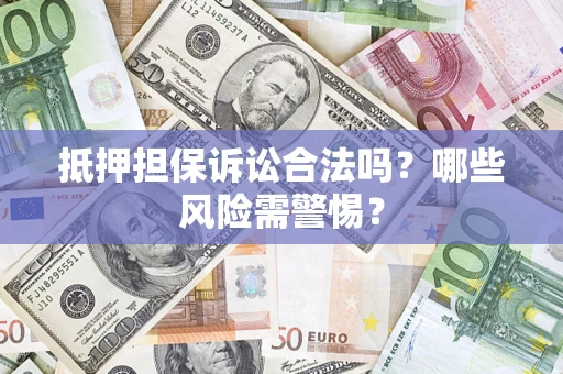 北京抵押担保诉讼合法吗？哪些风险需警惕？