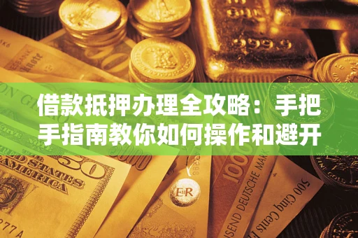 北京借款抵押办理全攻略：手把手指南教你如何操作和避开雷区
