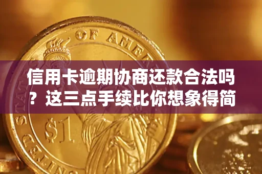 北京信用卡逾期协商还款合法吗？这三点手续比你想象得简单