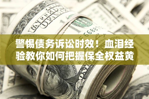 北京警惕债务诉讼时效！血泪经验教你如何把握保全权益黄金期