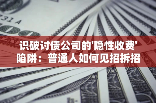 北京识破讨债公司的'隐性收费'陷阱：普通人如何见招拆招？