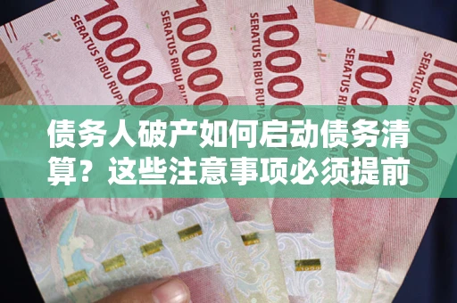 北京债务人破产如何启动债务清算？这些注意事项必须提前知道