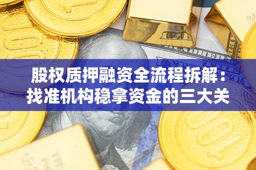 北京股权质押融资全流程拆解：找准机构稳拿资金的三大关键