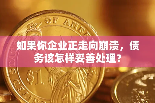 北京如果你企业正走向崩溃，债务该怎样妥善处理？
